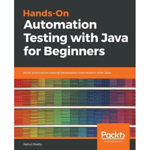 Hands-On Automation Testing with Java for Beginners: Build automation testing frameworks from scratch with Java