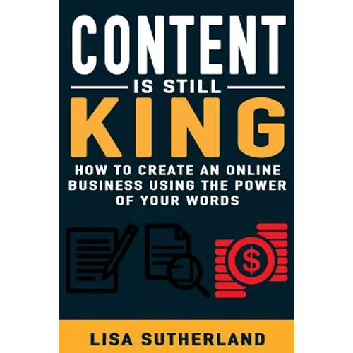 Content Is Still King: How To Create An Online Business Using The Power Of Your Words