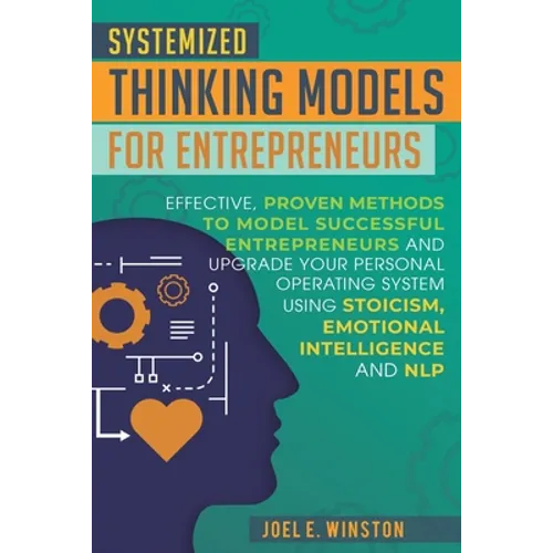 Systemized Thinking Models for Entrepreneurs: Effective, proven methods to model successful entrepreneurs and upgrade your Personal Operating System u