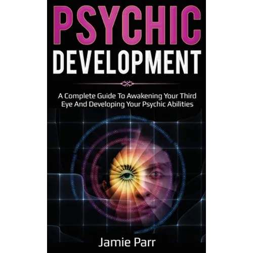 Psychic Development: A Complete Guide to Awakening Your Third Eye and Developing Your Psychic Abilities