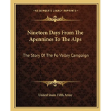 Nineteen Days From The Apennines To The Alps: The Story Of The Po Valley Campaign