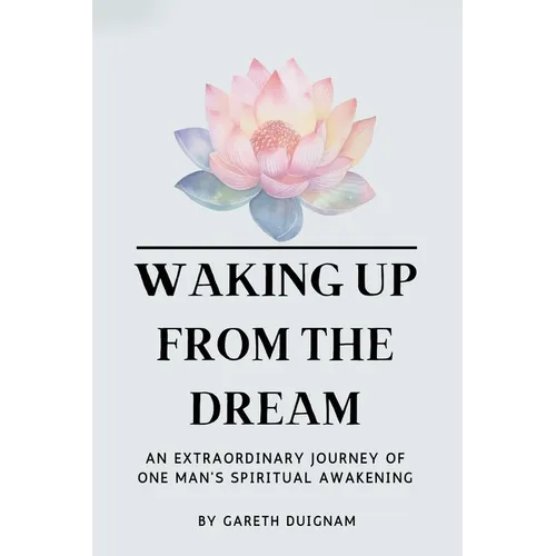 Waking Up From The Dream: An extraordinary journey of one man's spiritual awakening.