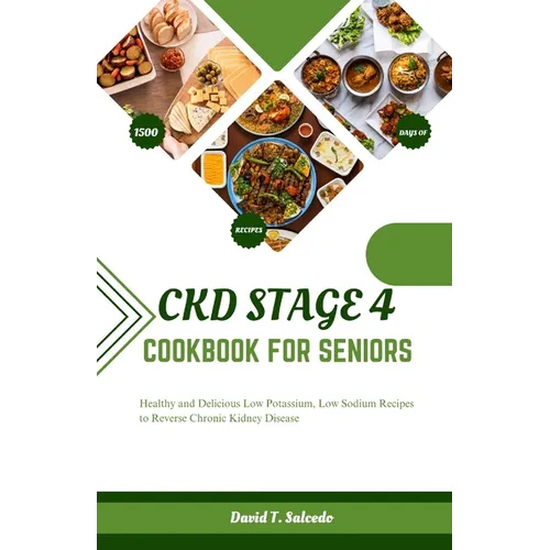 Ckd Stage 4 Cookbook for Seniors: Healthy and Delicious Low Potassium, Low Sodium Recipes to Reverse Chronic Kidney Disease