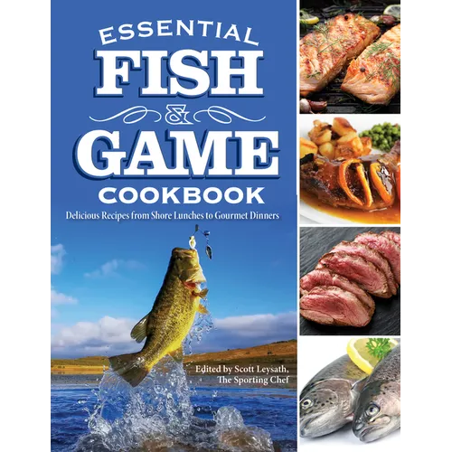 Essential Fish & Game Cookbook: Delicious Recipes from Shore Lunches to Gourmet Dinners