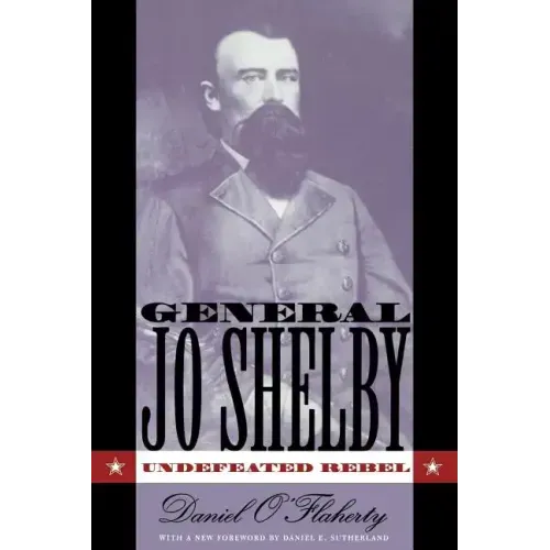 General Jo Shelby: Undefeated Rebel