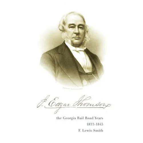 J. Edgar Thomson: The Georgia Rail Road Years, 1833 - 1845