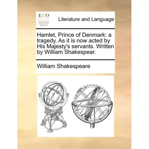 Hamlet, Prince of Denmark: A Tragedy. as It Is Now Acted by His Majesty's Servants. Written by William Shakespear.