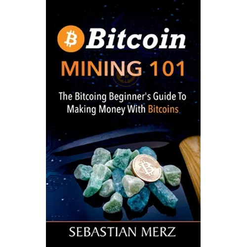 Bitcoin Mining 101: The Bitcoin Beginner's Guide to Making Money with Bitcoins