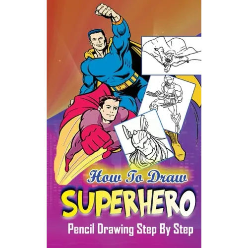 How To Draw Superheroes: Pencil Drawings Step by Step: Pencil Drawing Ideas for Absolute Beginners