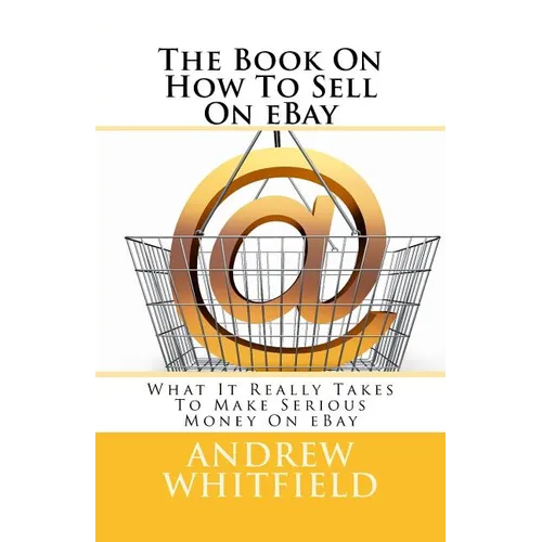 The Book On How To Sell On eBay: What It Really Takes To Make Serious Money On eBay