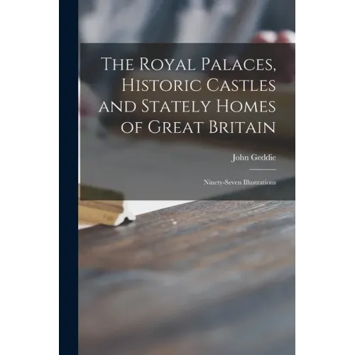 The Royal Palaces, Historic Castles and Stately Homes of Great Britain: Ninety-seven Illustrations