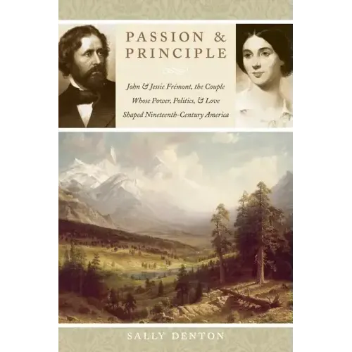 Passion and Principle: John and Jessie Fremont, the Couple Whose Power, Politics, and Love Shaped Nineteenth-Century America
