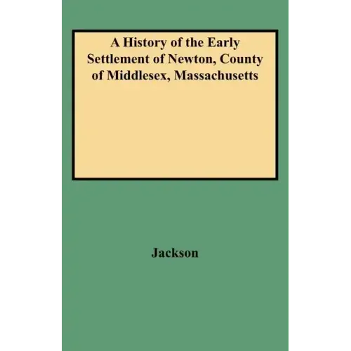 History of the Early Settlement of Newton, County of Middlesex, Massachusetts