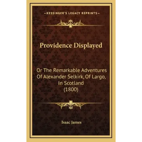Providence Displayed: Or The Remarkable Adventures Of Alexander Selkirk, Of Largo, In Scotland (1800)