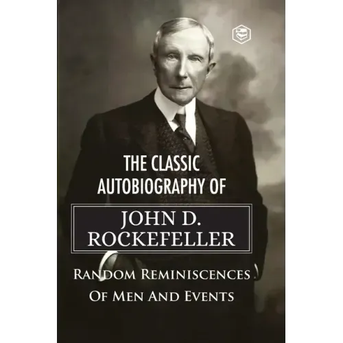 The Classic Autobiography of John D. Rockefeller Random Reminiscences of Men and Events