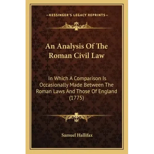 An Analysis Of The Roman Civil Law: In Which A Comparison Is Occasionally Made Between The Roman Laws And Those Of England (1775)