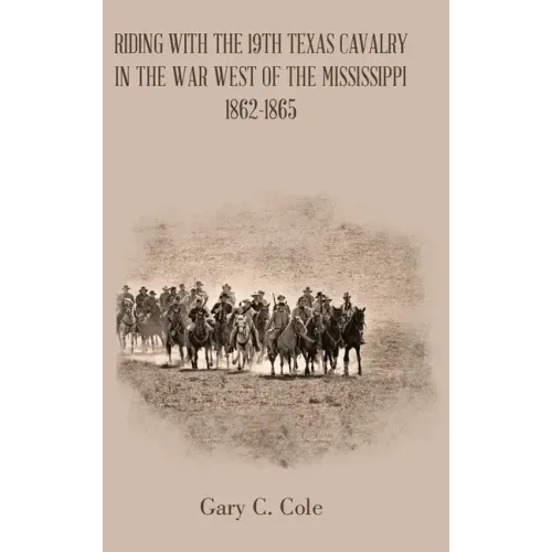 Riding with the 19Th Texas Cavalry in the War West of the Mississippi 1862-1865