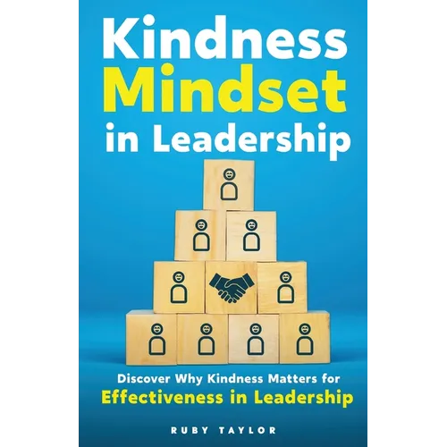 Kindness Mindset in Leadership: Discover Why Kindness Matters for Effectiveness in Leadership