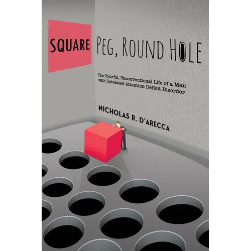 Square Peg, Round Hole - The Colorful, Unconventional Life of a Man with Untreated Attention Deficit Disorder