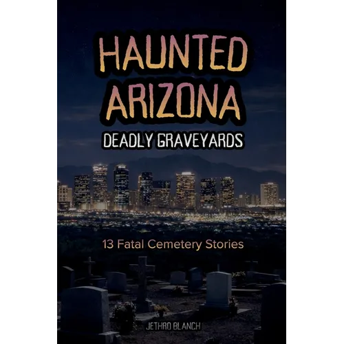 Haunted Arizona Deadly Graveyards: 13 Fatal Cemetery Stories