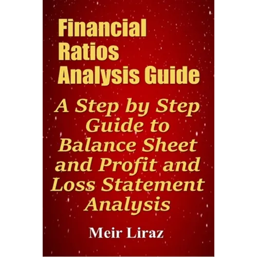 Financial Ratios Analysis Guide: A Step by Step Guide to Balance Sheet and Profit and Loss Statement Analysis