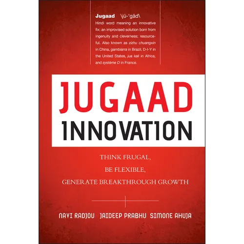 Jugaad Innovation: Think Frugal, Be Flexible, Generate Breakthrough Growth
