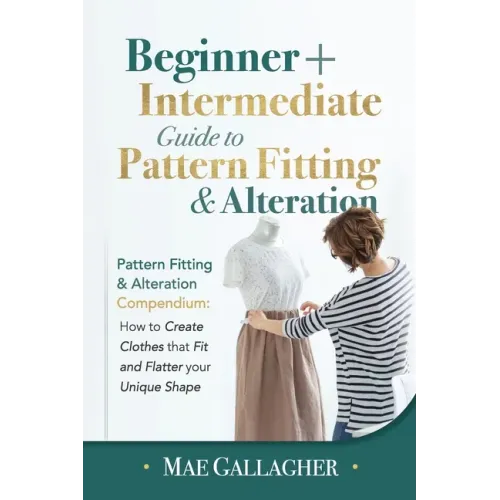 Pattern Fitting: Beginner + Intermediate Guide to Pattern Fitting and Alteration: Pattern Fitting and Alteration Compendium: How to Cre