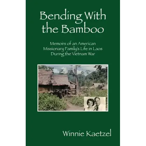Bending with the Bamboo: Memoirs of an American Missionary Family's Life in Laos During the Vietnam War