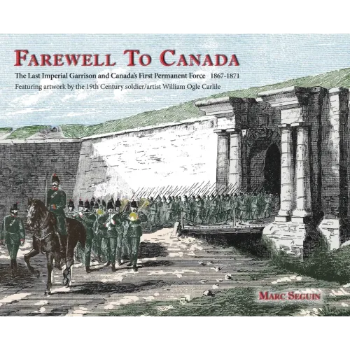 Farewell To Canada: The Last Imperial Garrison and Canada's First Permanent Force 1867-1871. Featuring artwork by the 19th Century soldier