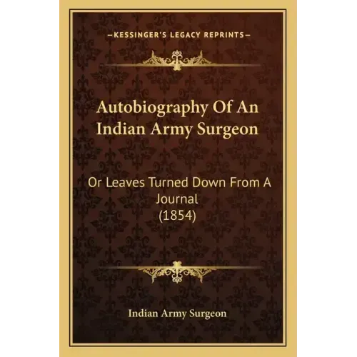 Autobiography Of An Indian Army Surgeon: Or Leaves Turned Down From A Journal (1854)