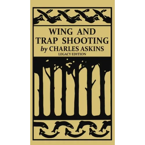 Wing and Trap Shooting (Legacy Edition): A Classic Handbook on Marksmanship and Tips and Tricks for Hunting Upland Game Birds and Waterfowl