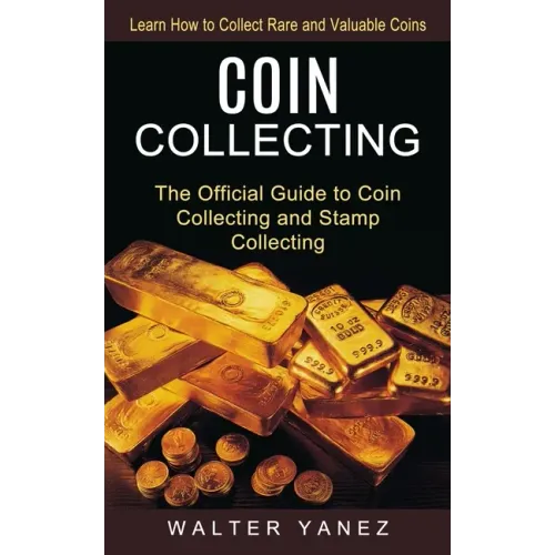 Coin Collecting: Learn How to Collect Rare and Valuable Coins (The Official Guide to Coin Collecting and Stamp Collecting)