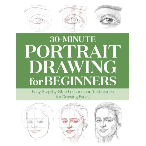 30-Minute Portrait Drawing for Beginners: Easy Step-By-Step Lessons and Techniques for Drawing Faces