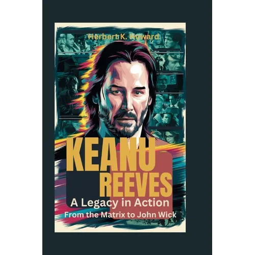Keanu Reeves: A Legacy in Action - From the Matrix to John Wick