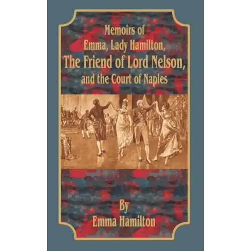 Memoirs of Emma, Lady Hamilton: The Friend of Lord Nelson, and the Court of Naples