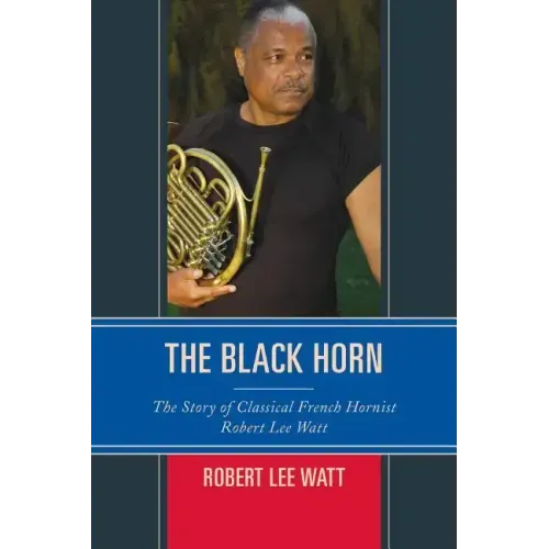 The Black Horn: The Story of Classical French Hornist Robert Lee Watt