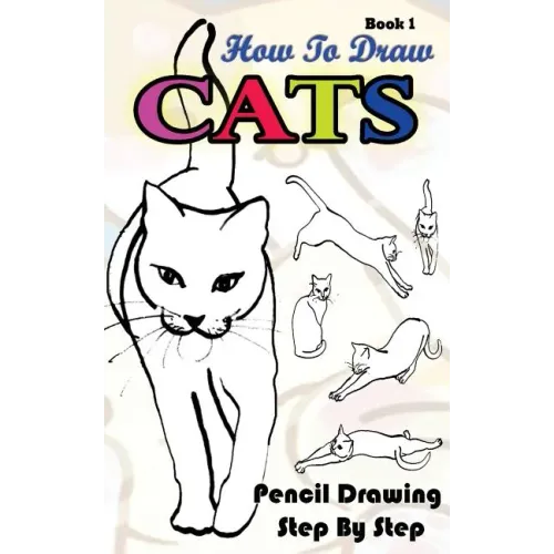 How To Draw Cats: Pencil Drawings Step by Step Book 1: Pencil Drawing Ideas for Absolute Beginners