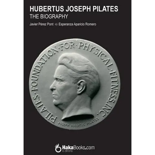 Hubertus Joseph Pilates. The Biography