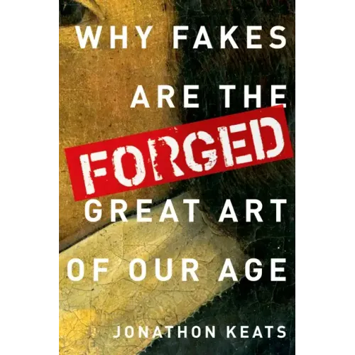 Forged: Why Fakes Are the Great Art of Our Age