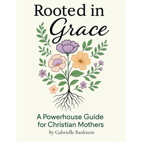 Rooted in Grace: A Powerhouse Guide for Christian Mothers