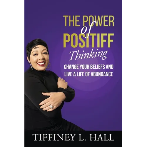 The Power of PosiTiff Thinking: Change Your Beliefs And Live A Life Of Abundance