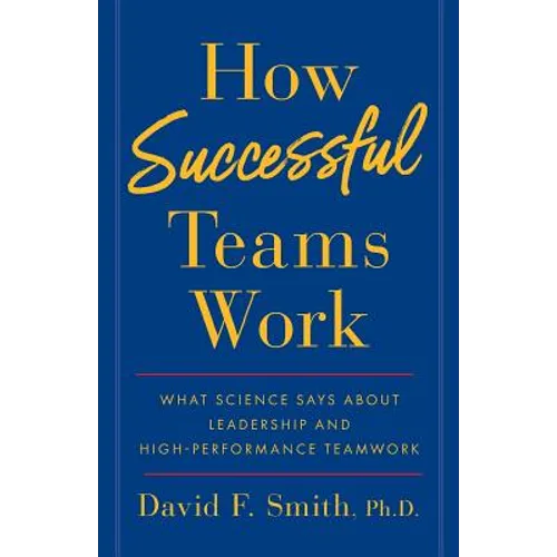 How Successful Teams Work: What Science Says about Leadership and High-Performance Teamwork