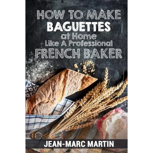How To Make Baguettes At Home Like A Professional French Baker: Authentic Receipe Of Artisan Bread Baking