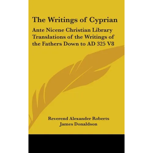 The Writings of Cyprian: Ante Nicene Christian Library Translations of the Writings of the Fathers Down to AD 325 V8