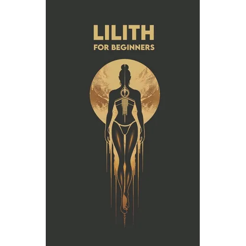LILITH for Beginners: Origins, Symbols, Altar Construction, Prayers, Exercises, and Spiritual Journey