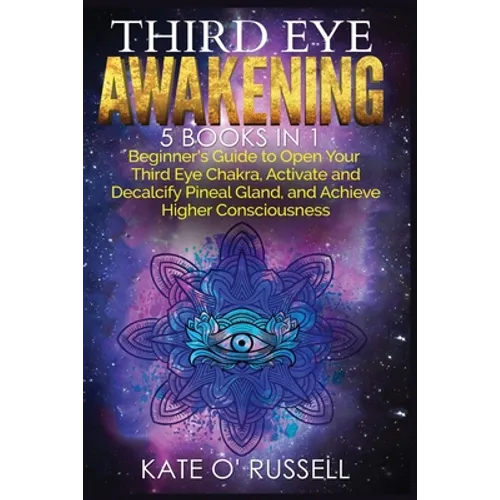 Third Eye Awakening: 5 in 1 Bundle: Beginner's Guide to Open Your Third Eye Chakra, Activate and Decalcify Pineal Gland, and Achieve Higher Consciousn
