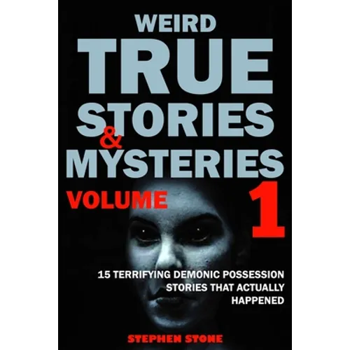 Weird True Stories and Mysteries Volume 1: 15 Terrifying Demonic Possession Stories That Actually Happened