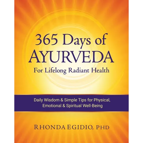 365 Days of Ayurveda for Lifelong Radiant Health: Daily Wisdom & Simple Tips for Physical, Emotional, & Spiritual Well-Being