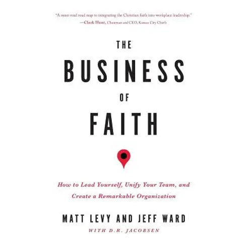 The Business of Faith: How to Lead Yourself, Unify Your Team and Create a Remarkable Organization