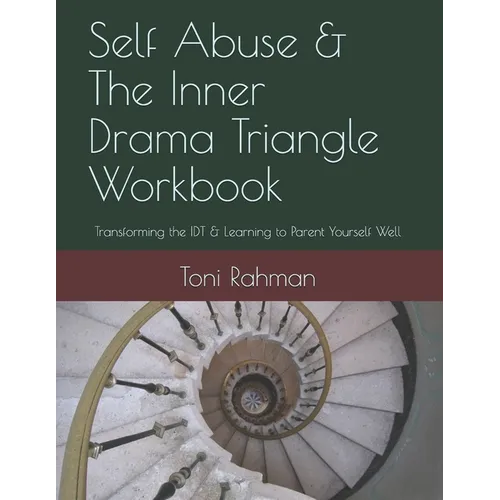 Self Abuse & The Inner Drama Triangle Workbook: Transforming the IDT & Learning to Parent Yourself Well